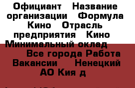 Официант › Название организации ­ Формула Кино › Отрасль предприятия ­ Кино › Минимальный оклад ­ 20 000 - Все города Работа » Вакансии   . Ненецкий АО,Кия д.